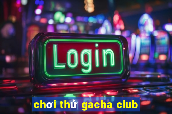 chơi thử gacha club