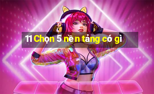 11 Chọn 5 nền tảng có gì