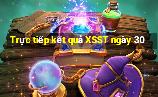 Trực tiếp kết quả XSST ngày 30