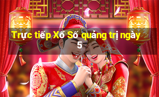 Trực tiếp Xổ Số quảng trị ngày 5