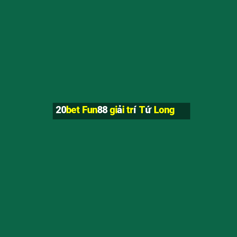 20bet Fun88 giải trí Tứ Long