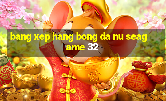 bang xep hang bong da nu seagame 32