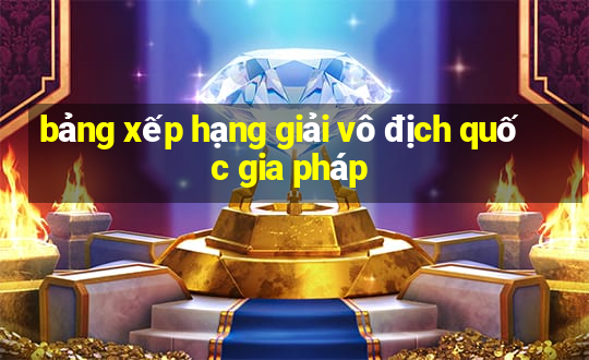 bảng xếp hạng giải vô địch quốc gia pháp