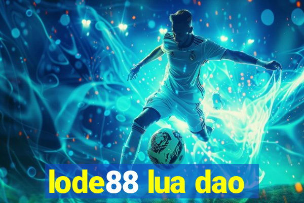 lode88 lua dao