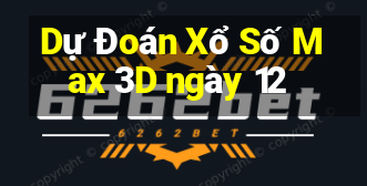 Dự Đoán Xổ Số Max 3D ngày 12