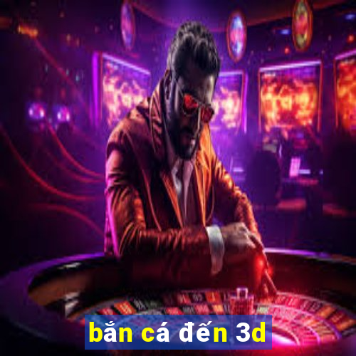 bắn cá đến 3d