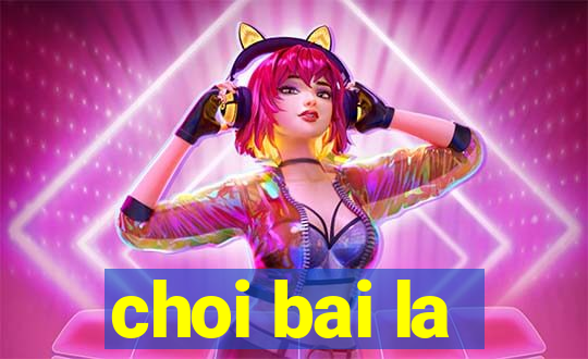 choi bai la