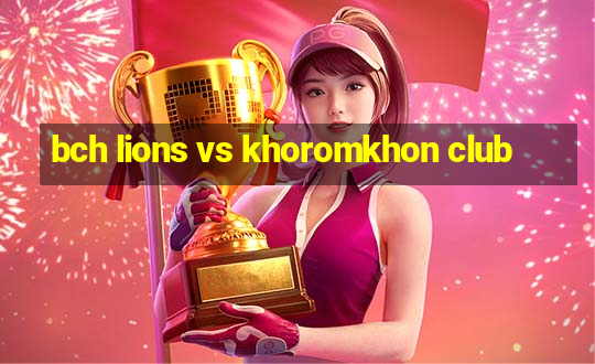 bch lions vs khoromkhon club