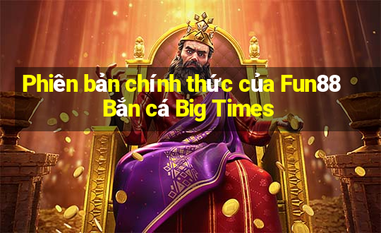 Phiên bản chính thức của Fun88 Bắn cá Big Times