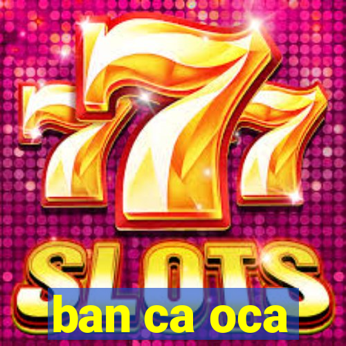 ban ca oca