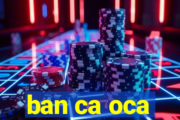 ban ca oca