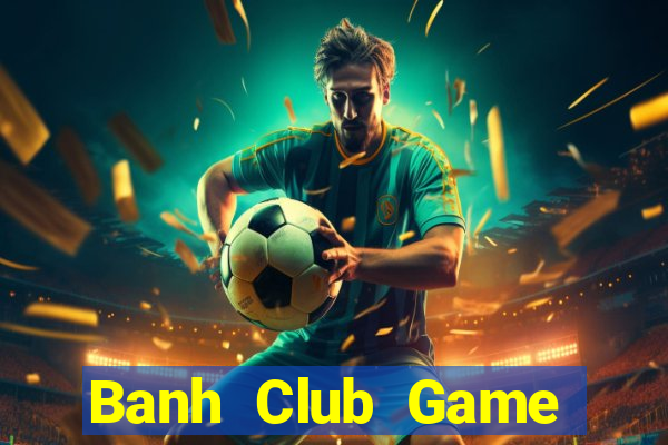 Banh Club Game Bài Online Uy Tín