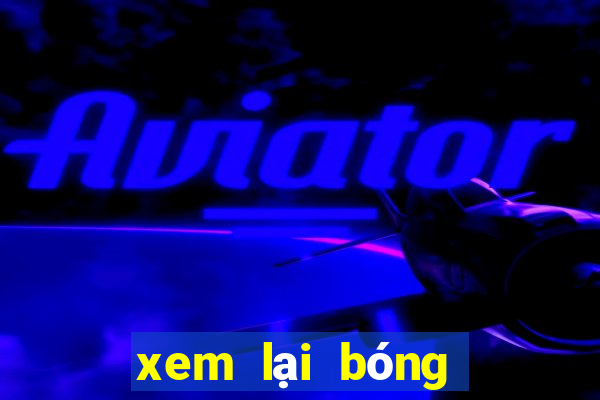 xem lại bóng đá đêm qua