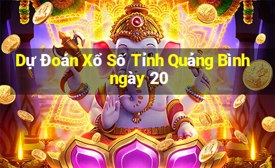 Dự Đoán Xổ Số Tỉnh Quảng Bình ngày 20