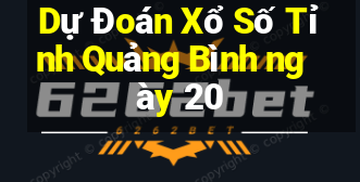 Dự Đoán Xổ Số Tỉnh Quảng Bình ngày 20