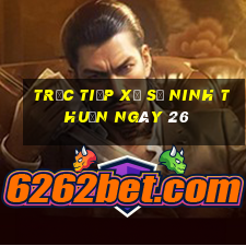 Trực tiếp Xổ Số ninh thuận ngày 26