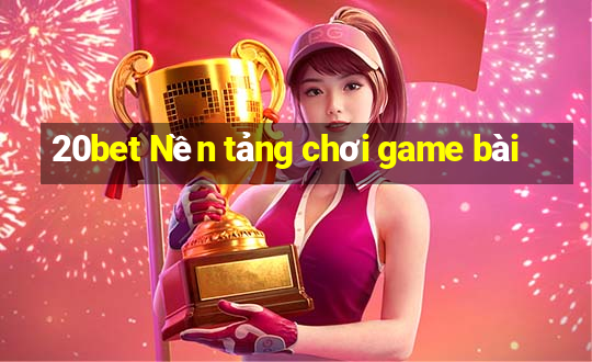 20bet Nền tảng chơi game bài