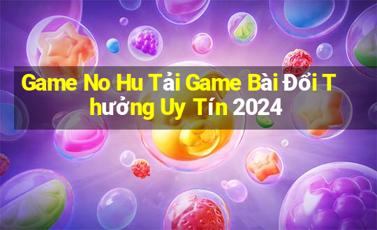 Game No Hu Tải Game Bài Đổi Thưởng Uy Tín 2024