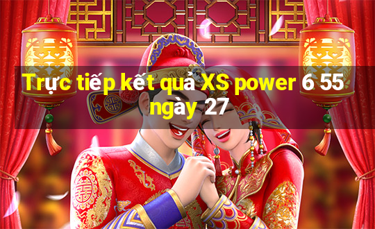 Trực tiếp kết quả XS power 6 55 ngày 27