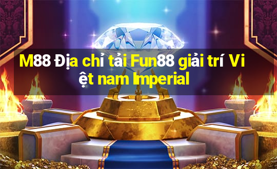 M88 Địa chỉ tải Fun88 giải trí Việt nam Imperial