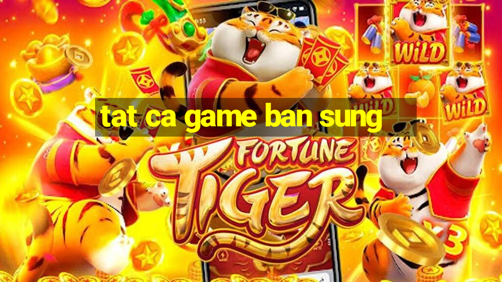 tat ca game ban sung