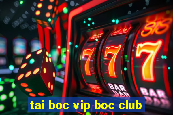 tai boc vip boc club