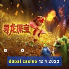 dubai casino 12 4 2022