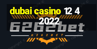 dubai casino 12 4 2022