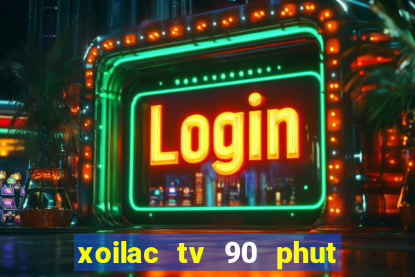 xoilac tv 90 phut trực tiếp bóng đá