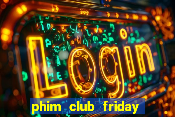 phim club friday the series 6