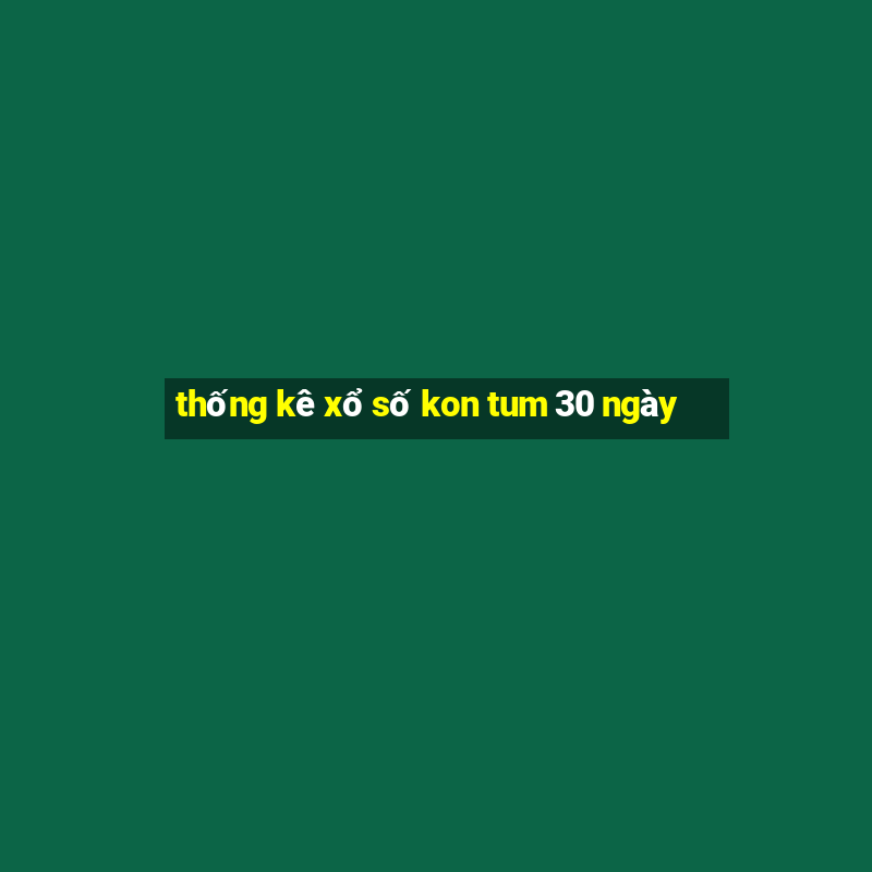 thống kê xổ số kon tum 30 ngày