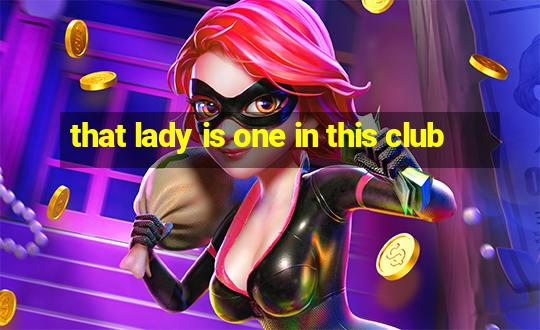 that lady is one in this club