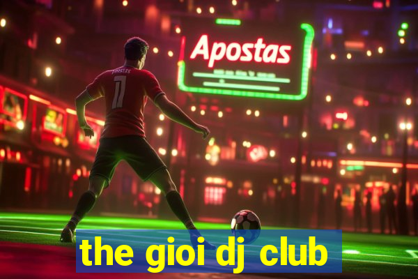 the gioi dj club