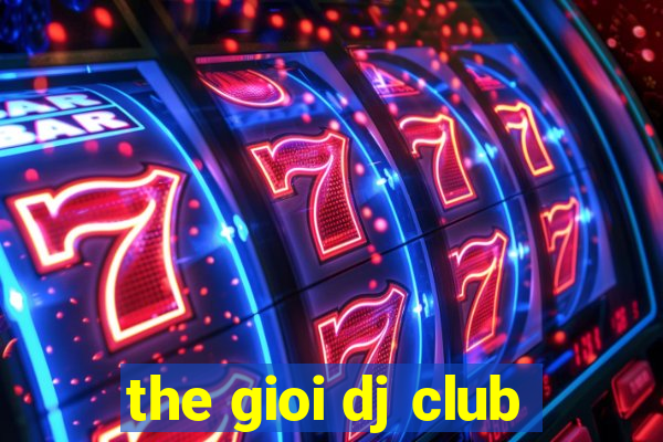 the gioi dj club