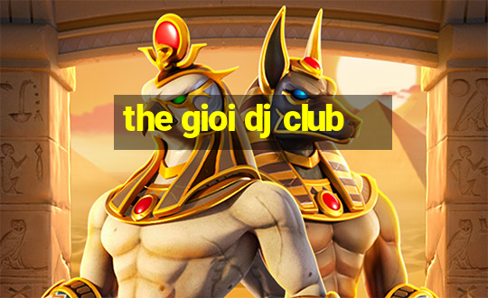 the gioi dj club