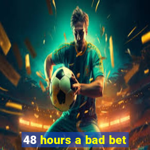 48 hours a bad bet