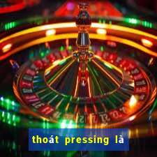 thoát pressing là như thế nào