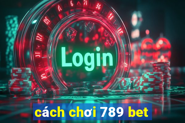 cách chơi 789 bet