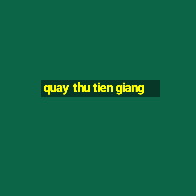 quay thu tien giang