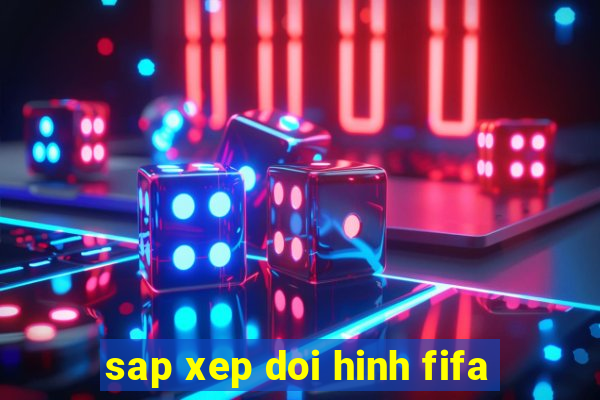 sap xep doi hinh fifa