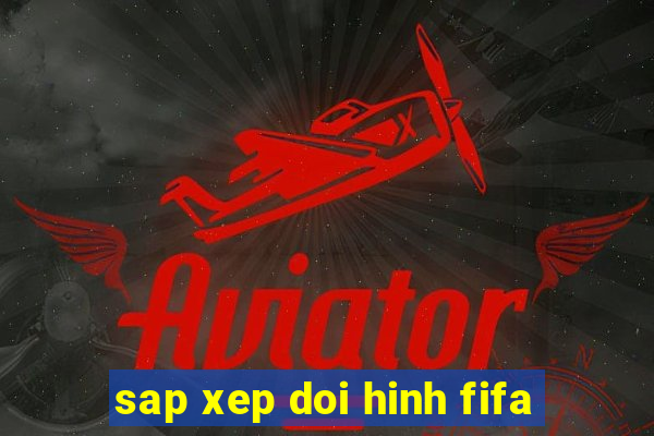 sap xep doi hinh fifa