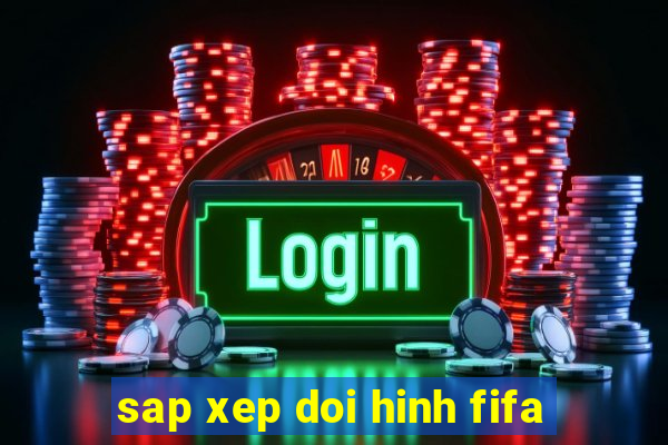 sap xep doi hinh fifa