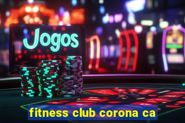 fitness club corona ca