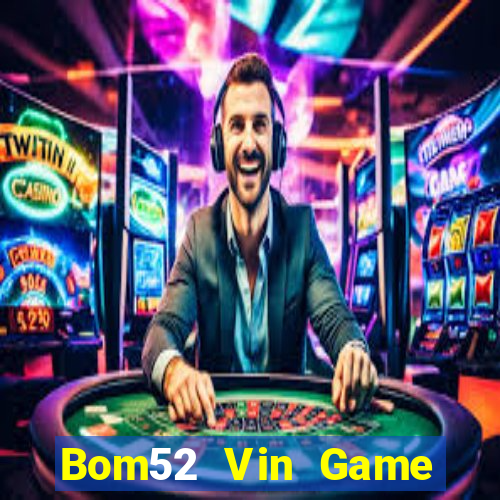 Bom52 Vin Game Bài Hay Nhất Hiện Nay