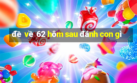 đề về 62 hôm sau đánh con gì