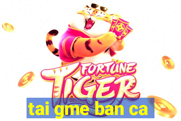 tai gme ban ca