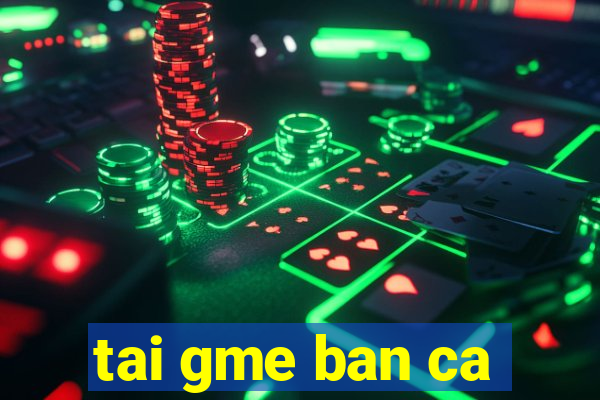 tai gme ban ca