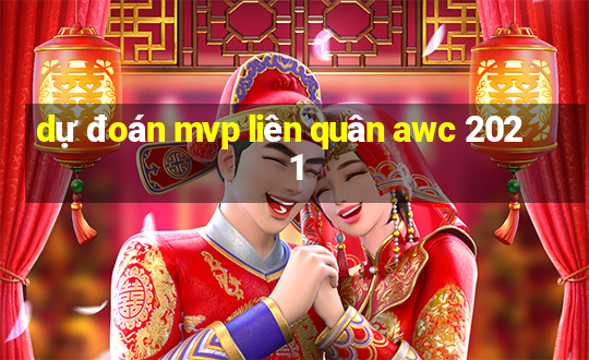 dự đoán mvp liên quân awc 2021