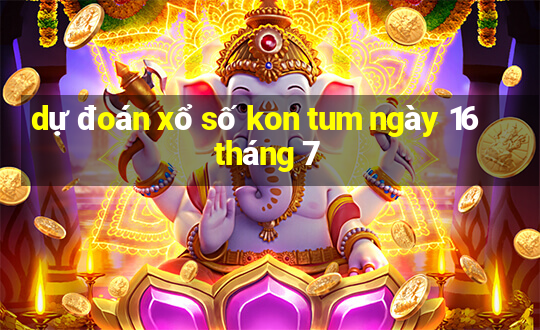 dự đoán xổ số kon tum ngày 16 tháng 7