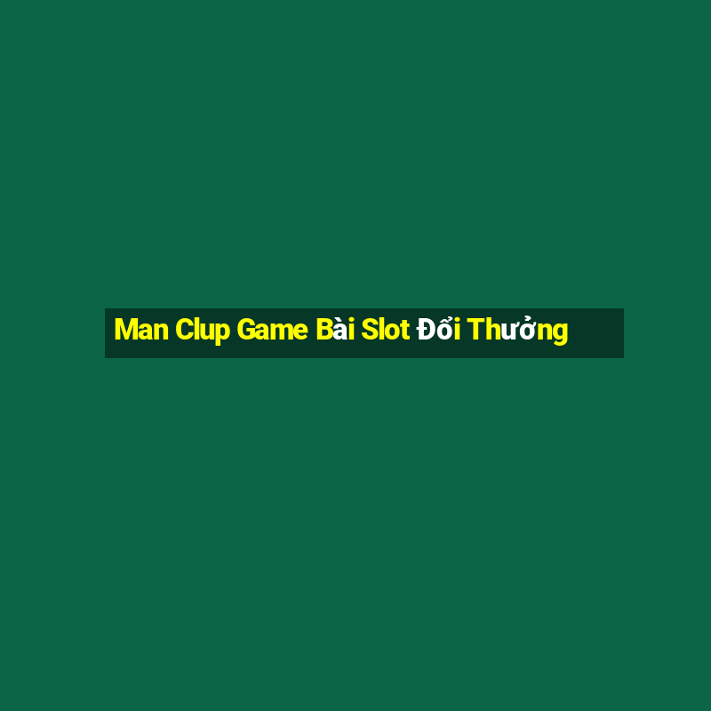 Man Clup Game Bài Slot Đổi Thưởng